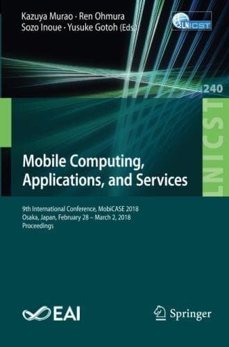 Mobile Computing, Applications, and Services: 9th International Conference, MobiCASE 2018, Osaka, Japan, February 28 – March 2, 2018, Proceedings ... and Telecommunications Engineering