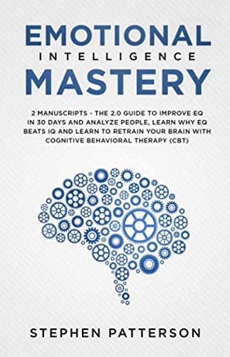 Emotional Intelligence Mastery: 2 Manuscripts - The 2.0 Guide to Improve EQ in 30 Days and Analyze People, Learn Why EQ Beats IQ and Learn to Retrain your Brain with Cognitive Behavioral Therapy (CBT) Paperback – 8 Dec. 2018