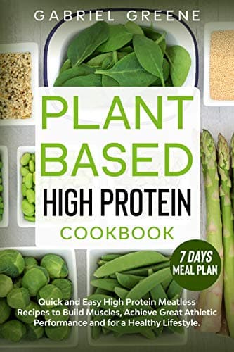Plant Based High Protein Cookbook: Quick and Easy High Protein Meatless Recipes to Build Muscles, Achieve Great Athletic Performance and for a Healthy ... Plus a 7 Days Meal Plan to Get Started Kindle Edition