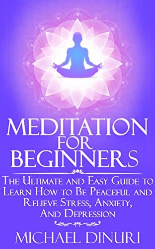 Meditation for Beginners: The Ultimate and Easy Guide to Learn How to Be Peaceful and Relieve Stress, Anxiety And…