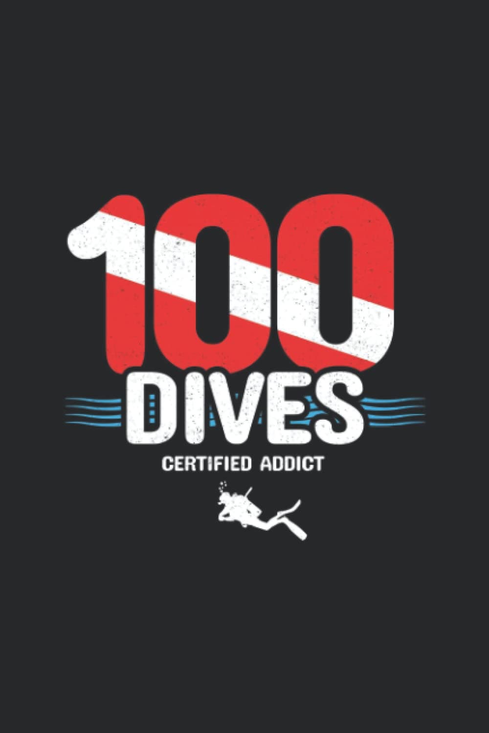 100 Dives - Certified Addict: Blank Lined Scuba Diving Journal / Notebook for Certified Scuba Diver