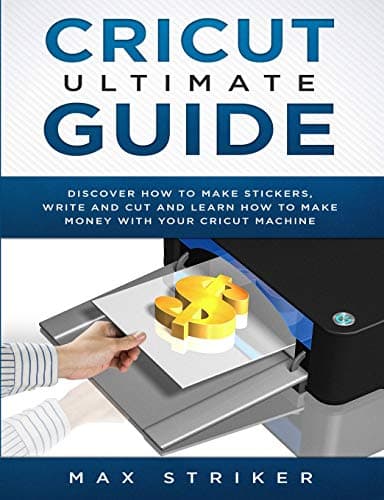 Cricut Ultimate Guide: Discover how to make stickers and write and cut paper, and learn how to make money with the Cricut machine Paperback – January 12, 2019