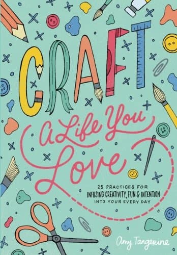 Craft a Life You Love: 25 Practices for Infusing Creativity, Fun & Intention into Your Every Day