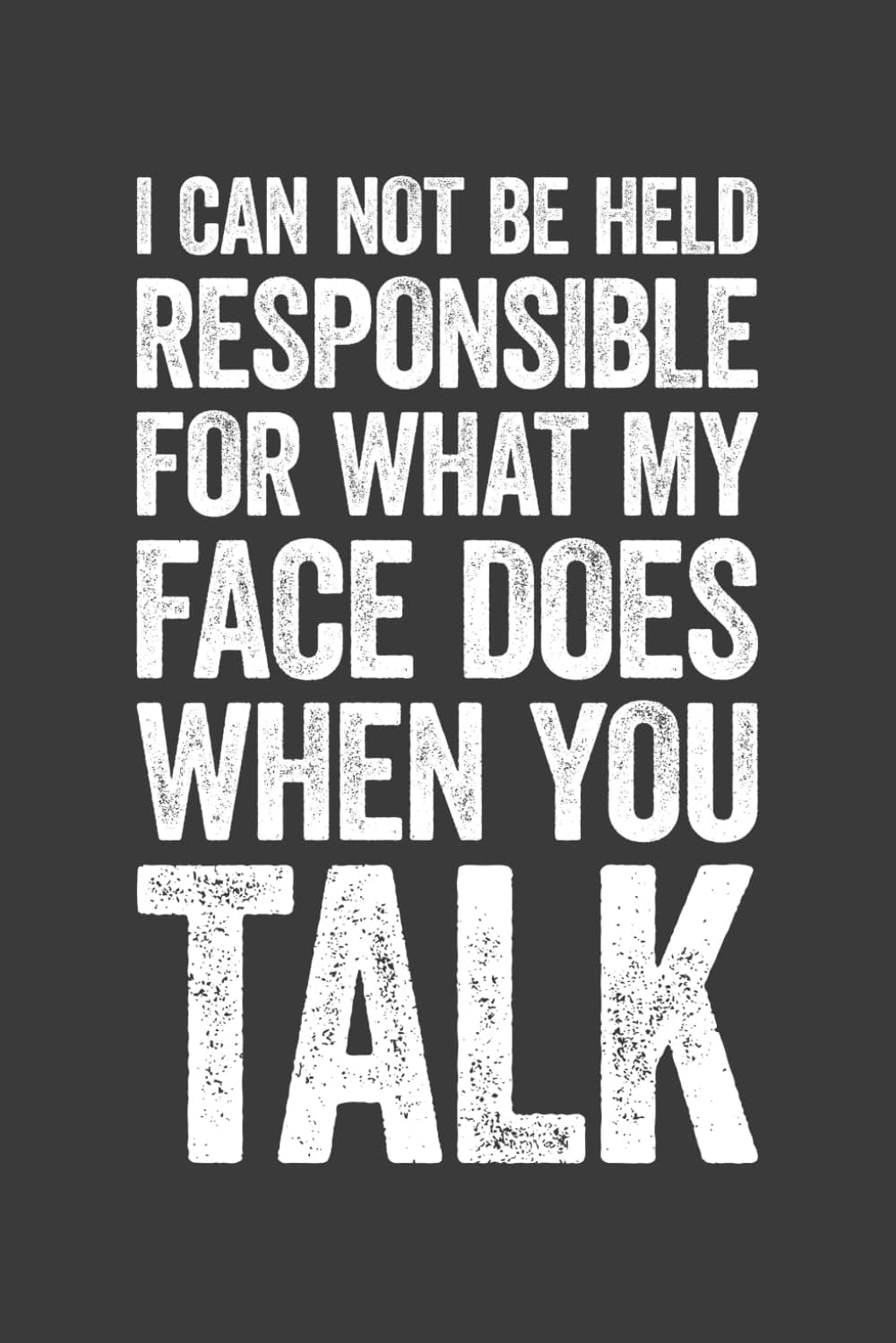 I Can Not Be Held Responsible For What My Face Does When You Talk: 6 x 9 Blank Lined Notebook Journal - Funny Saying Sarcastic Work Gag Gift for Office Coworkers, Employees, Adults, Boss