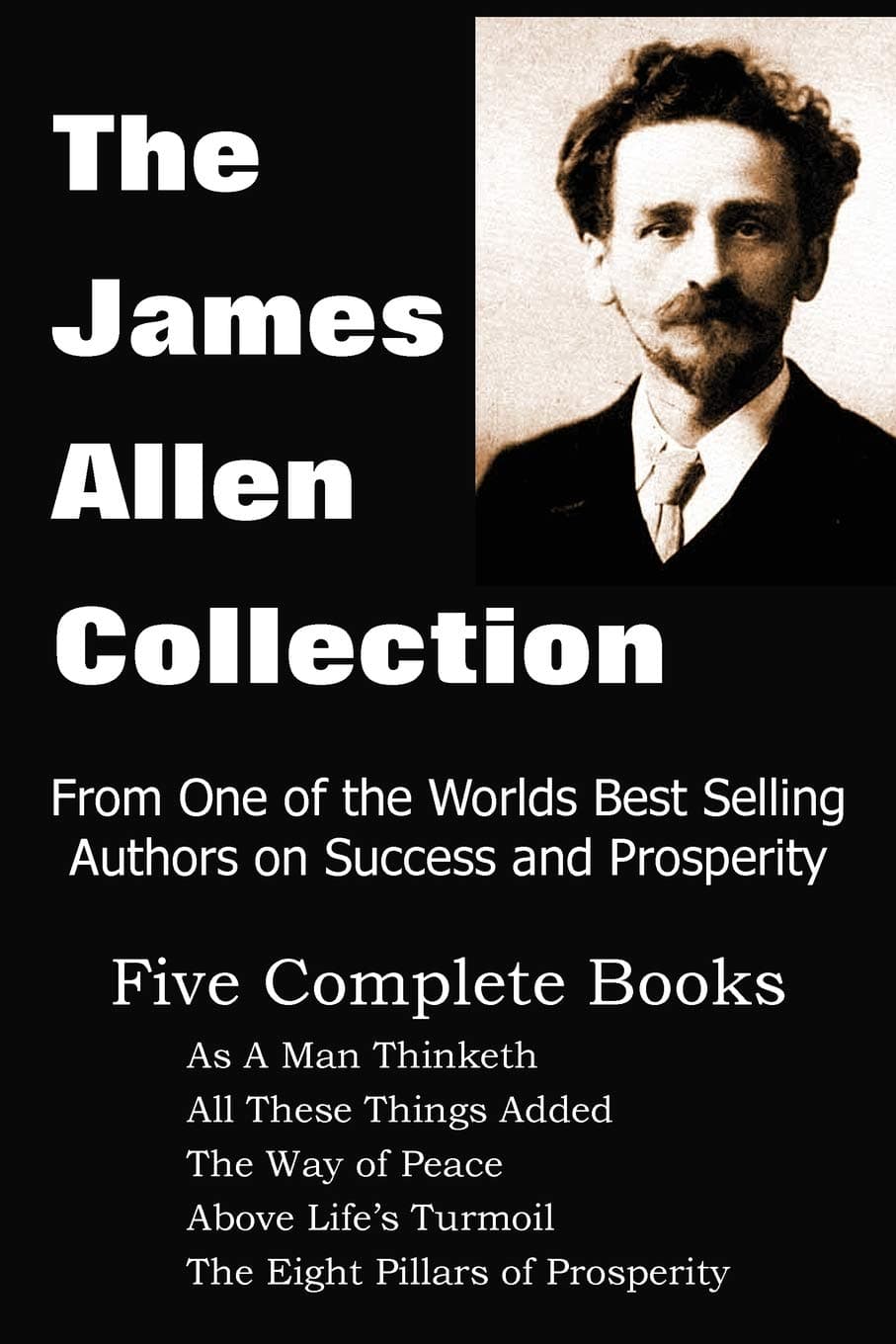 The James Allen Collection: As a Man Thinketh, All These Things Added, the Way of Peace, Above Life's Turmoil, the Eight Pillars of Prosperity Paperback – July 1, 2010