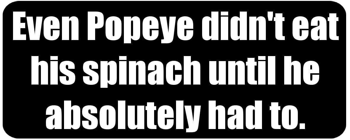 Even Popeye didn't eat his spinach until he absolutely had to. - Funny Printed Coffee Mug [BLK4609]