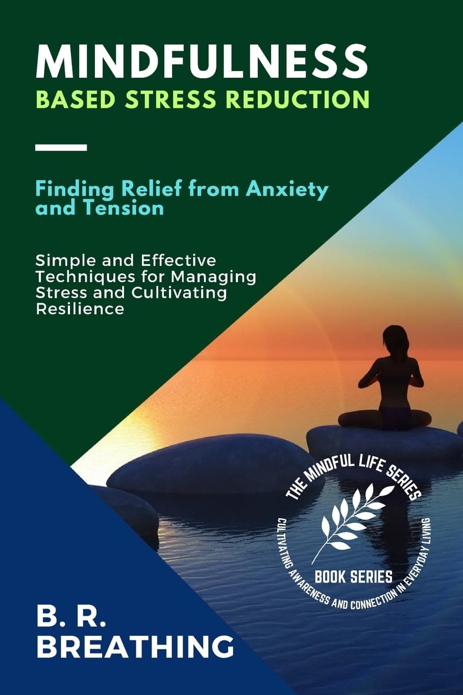Mindfulness-Based Stress Reduction: Simple and Effective Techniques for Managing Stress and Cultivating Resilience: 2 (The Mindful Life Series: Cultivating Awareness and Connection in Everyday Living)
