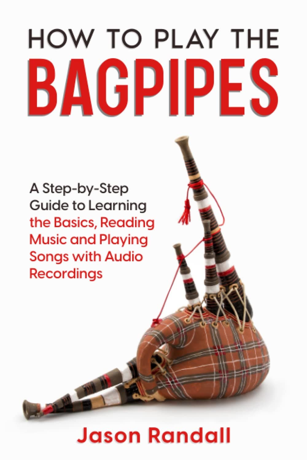 How to Play the Bagpipes: A Step-by-Step Guide to Learning the Basics, Reading Music and Playing Songs with Audio Recordings