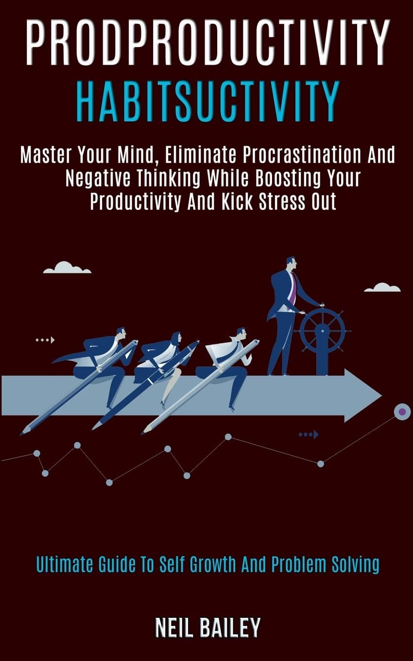 Productivity Habits: Master Your Mind, Eliminate Procrastination and Negative Thinking While Boosting Your Productivity and Kick Stress Out (Ultimate Guide to Self Growth and Problem Solving)