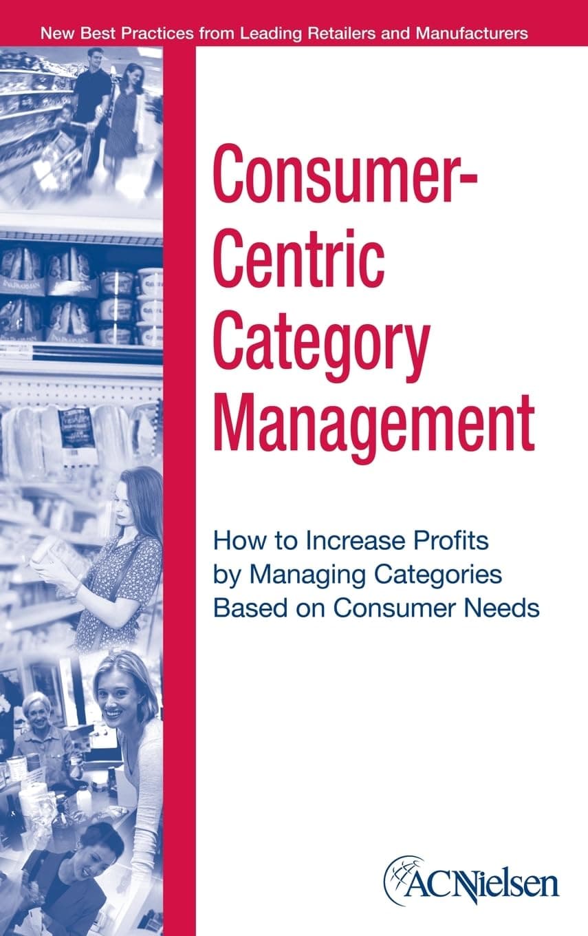 Consumer-Centric Category Management: How to Increase Profits by Managing Categories Based on Consumer Needs
