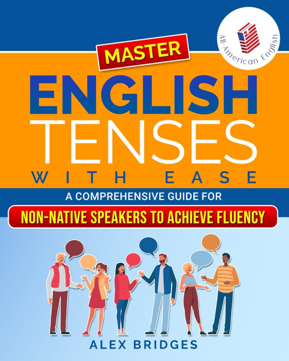 Master English Tenses with Ease: A Comprehensive Guide for Non-Native Speakers to Achieve Fluency (All-American English)