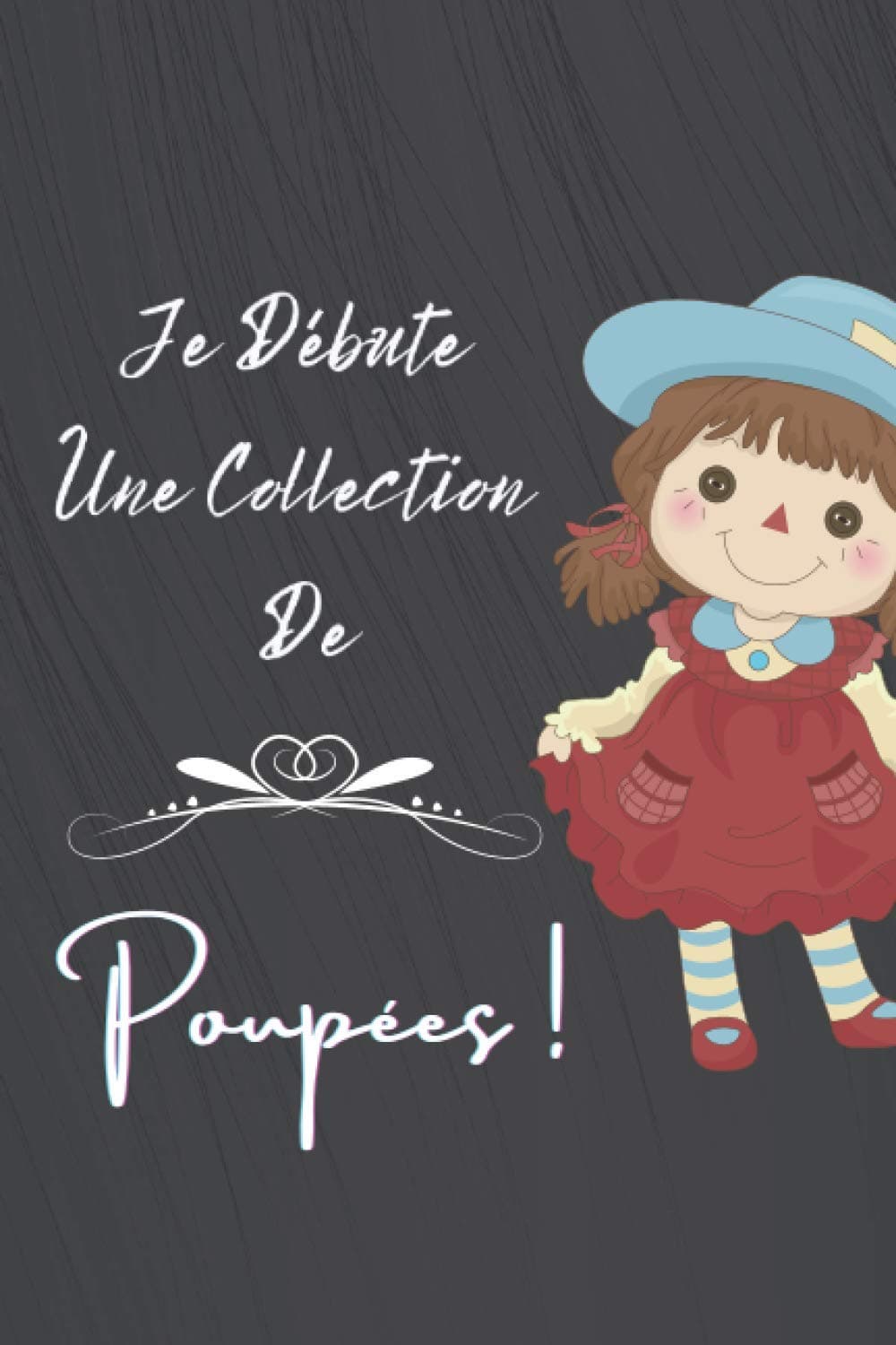 Je débute une collection de poupées !: Carnet de notes à remplir (15,24 cms X 22,86 cms, 100 pages) / 98 fiches pour répertorier vos plus belles pièces !