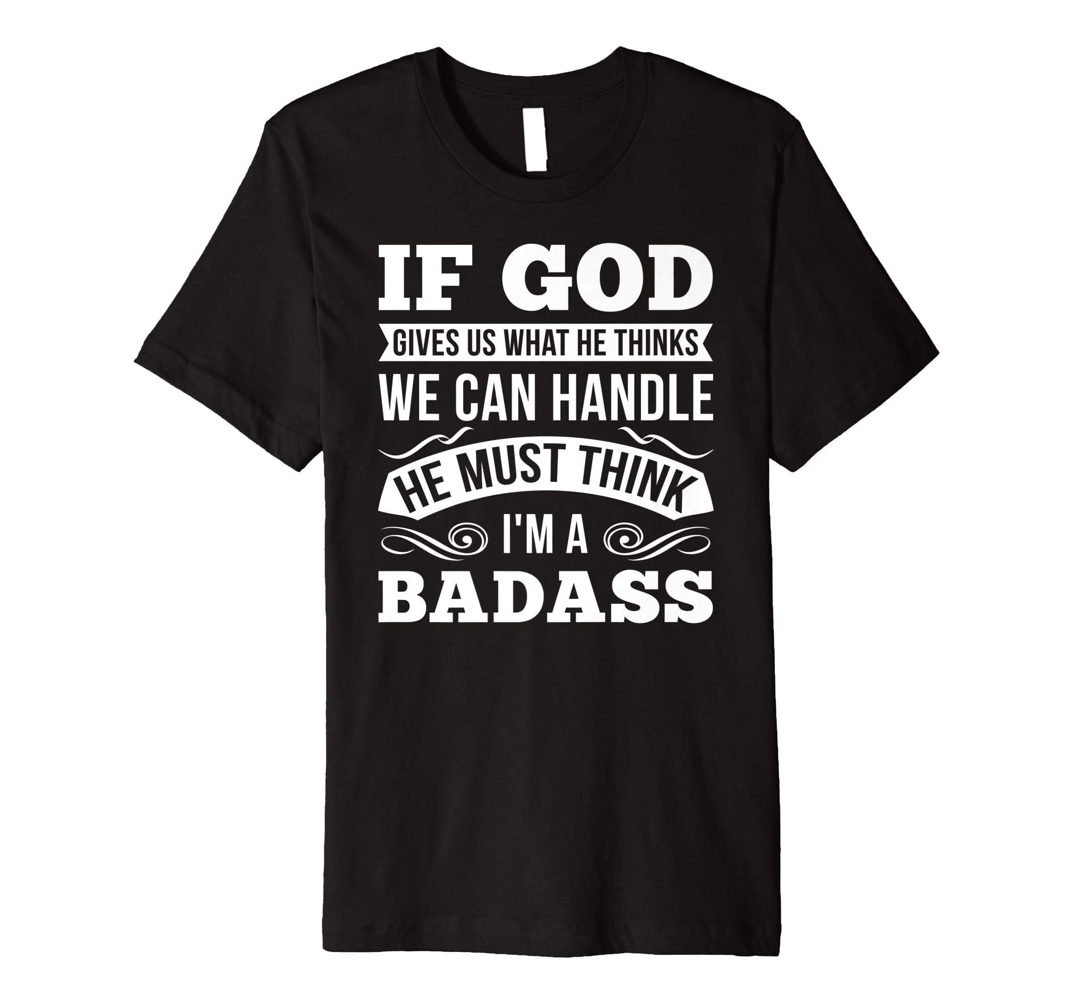 If God Gives Us What He Thinks We Can Handle I'm A Badass Premium T-Shirt