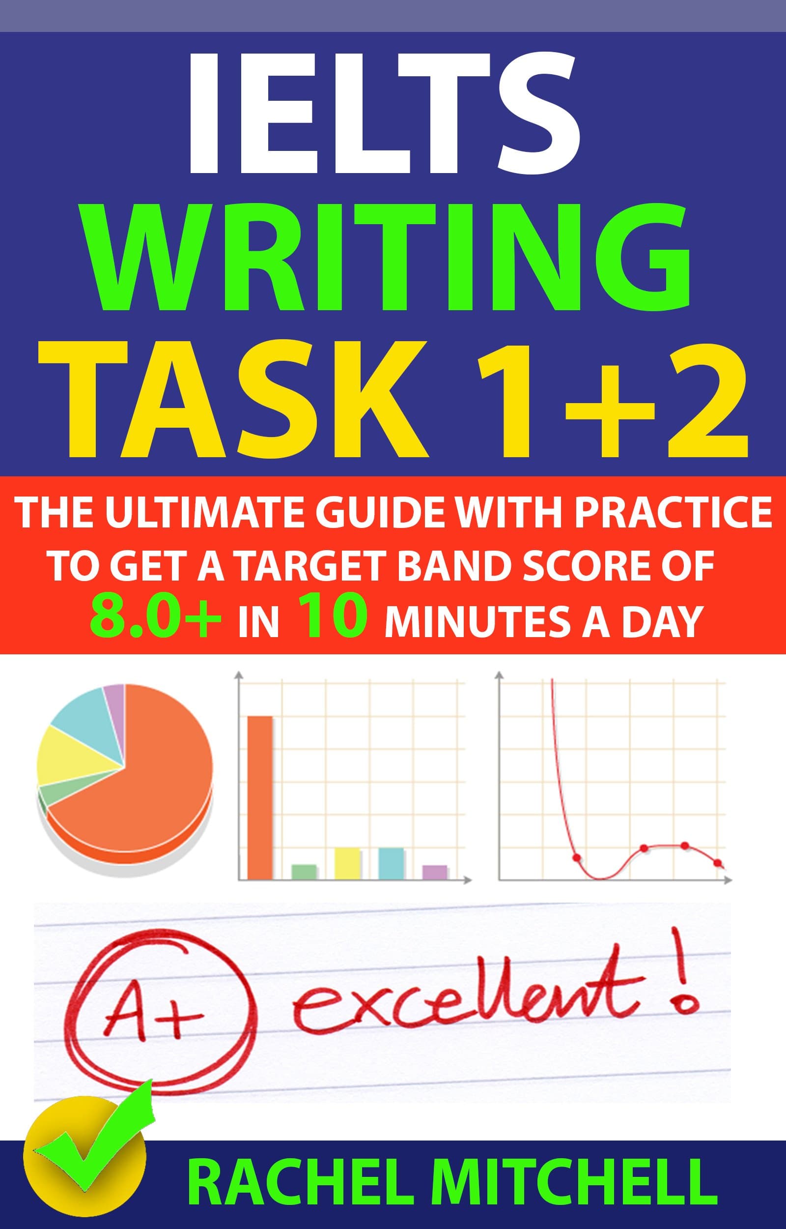 IELTS Writing Task 1 + 2: The Ultimate Guide with Practice to Get a Target Band Score of 8.0+ In 10 Minutes a Day