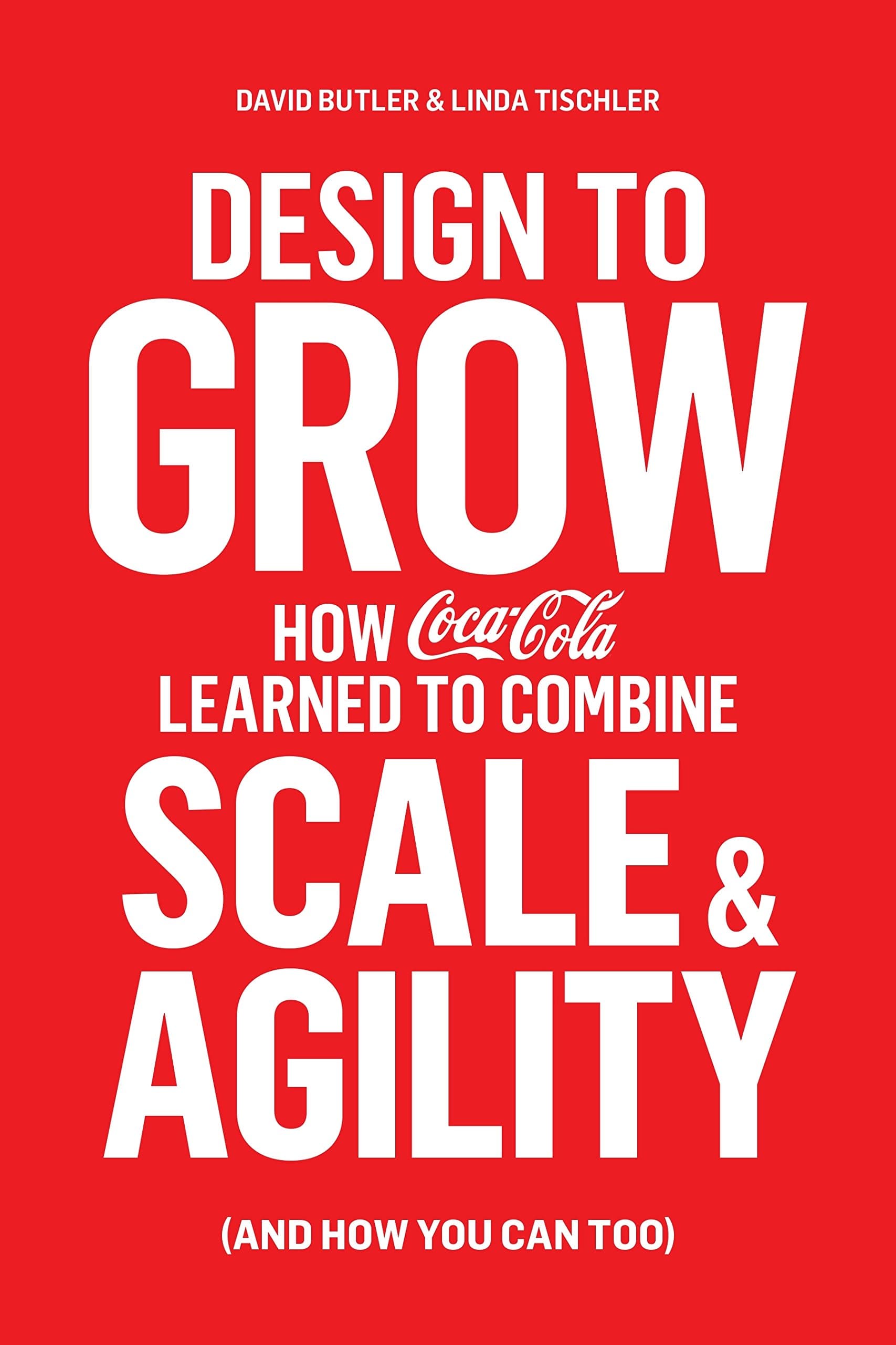 Design to Grow: How Coca-Cola Learned to Combine Scale and Agility (and How You Can, Too)