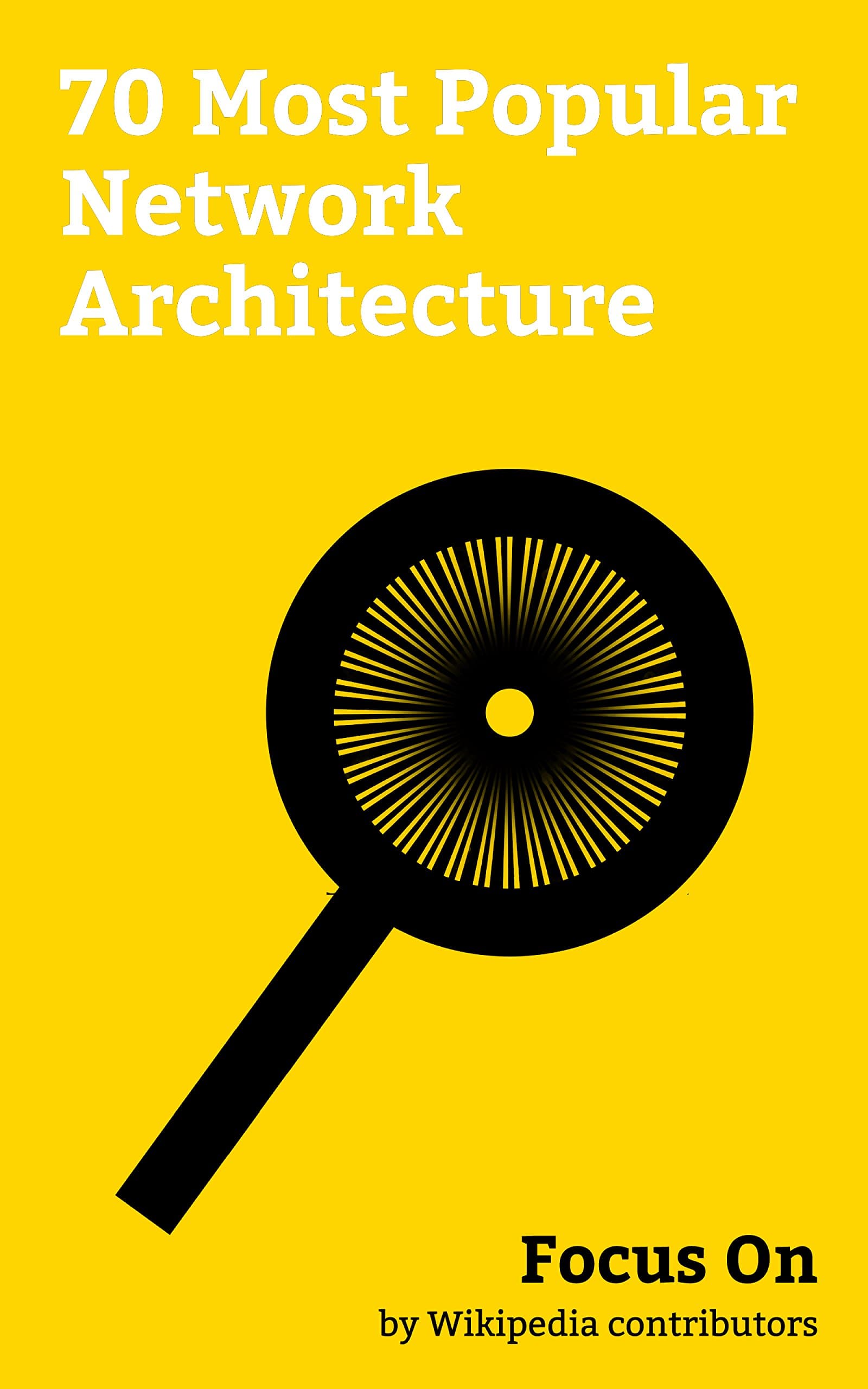 Focus On: 70 Most Popular Network Architecture: OSI Model, Internet protocol Suite, Client–server Model, Software-defined Networking, Telecommunications ... Convergence, Jumbo Frame, etc.