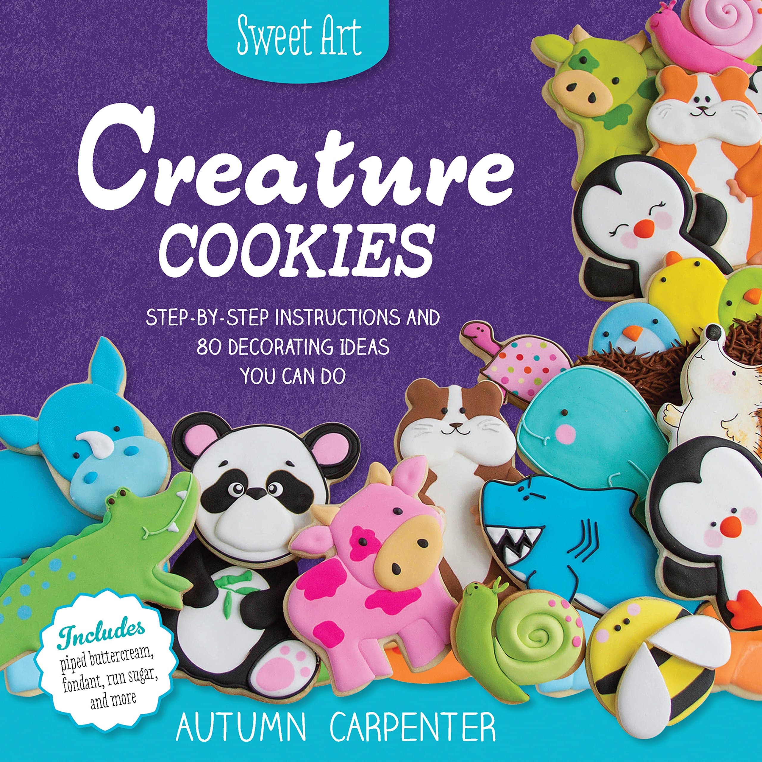 Creature Cookies: Step-by-Step Instructions and 80 Decorating Ideas You Can Do (Sweet Art)